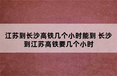 江苏到长沙高铁几个小时能到 长沙到江苏高铁要几个小时